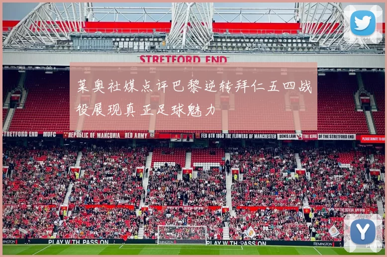 莱奥社媒点评巴黎逆转拜仁五四战役展现真正足球魅力