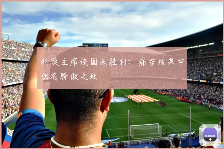 科莫主席谈国米胜利：痛苦结果中仍有骄傲之处