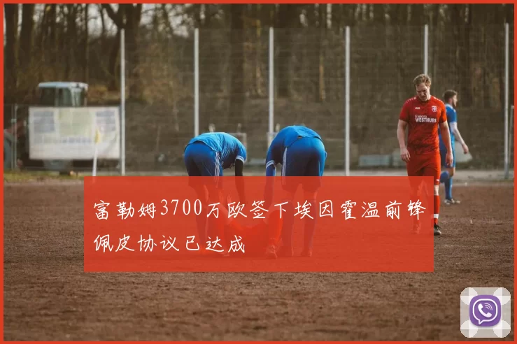 富勒姆3700万欧签下埃因霍温前锋佩皮协议已达成