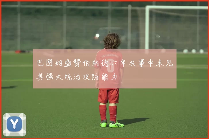 巴图姆盛赞伦纳德六年共事中未见其强大统治攻防能力