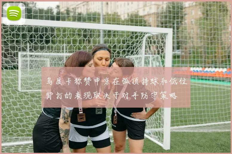 乌度卡称赞申京在弧顶持球和低位背打的表现取决于对手防守策略