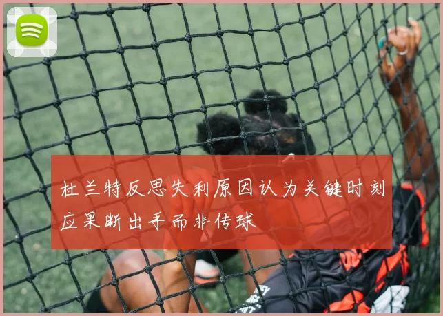 杜兰特反思失利原因认为关键时刻应果断出手而非传球