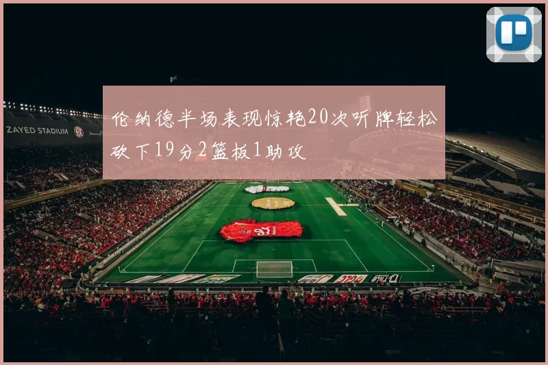 伦纳德半场表现惊艳20次听牌轻松砍下19分2篮板1助攻