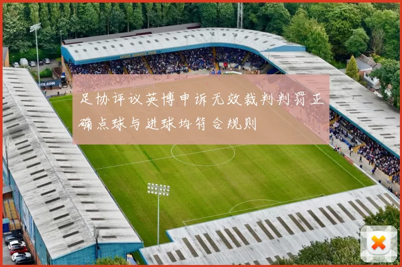 足协评议英博申诉无效裁判判罚正确点球与进球均符合规则