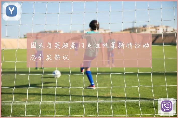国米与英超豪门关注帕莱斯特拉动态引发热议