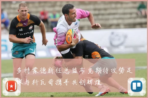 多特蒙德新任总监布克期待攻势足球与科瓦奇携手共创辉煌