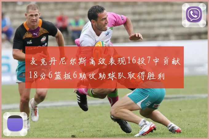 麦克丹尼尔斯高效表现16投7中贡献18分6篮板6助攻助球队取得胜利