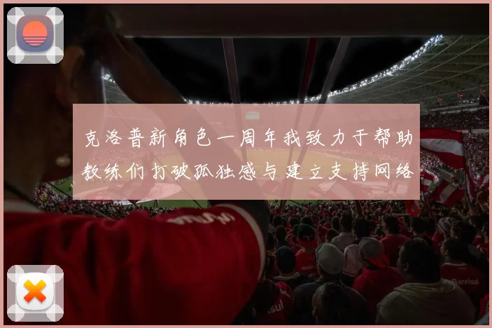 克洛普新角色一周年我致力于帮助教练们打破孤独感与建立支持网络