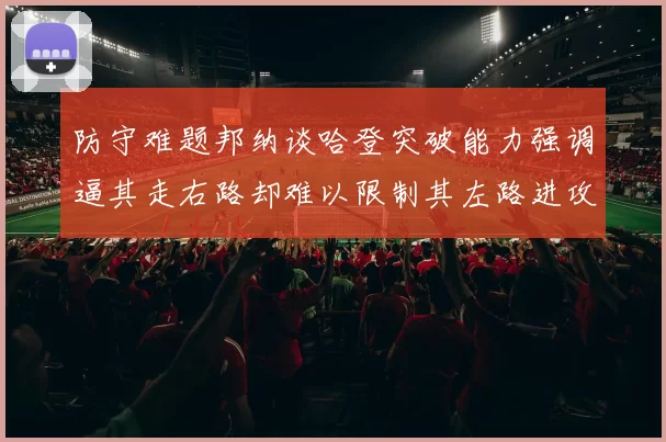 防守难题邦纳谈哈登突破能力强调逼其走右路却难以限制其左路进攻