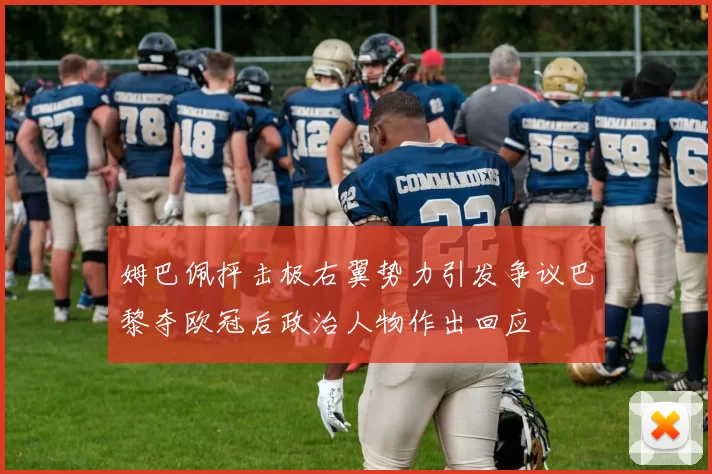 姆巴佩抨击极右翼势力引发争议巴黎夺欧冠后政治人物作出回应